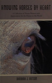 Knowing Horses By Heart A Collection Of Poems Written With Appreciation For The Horses In My Hutson