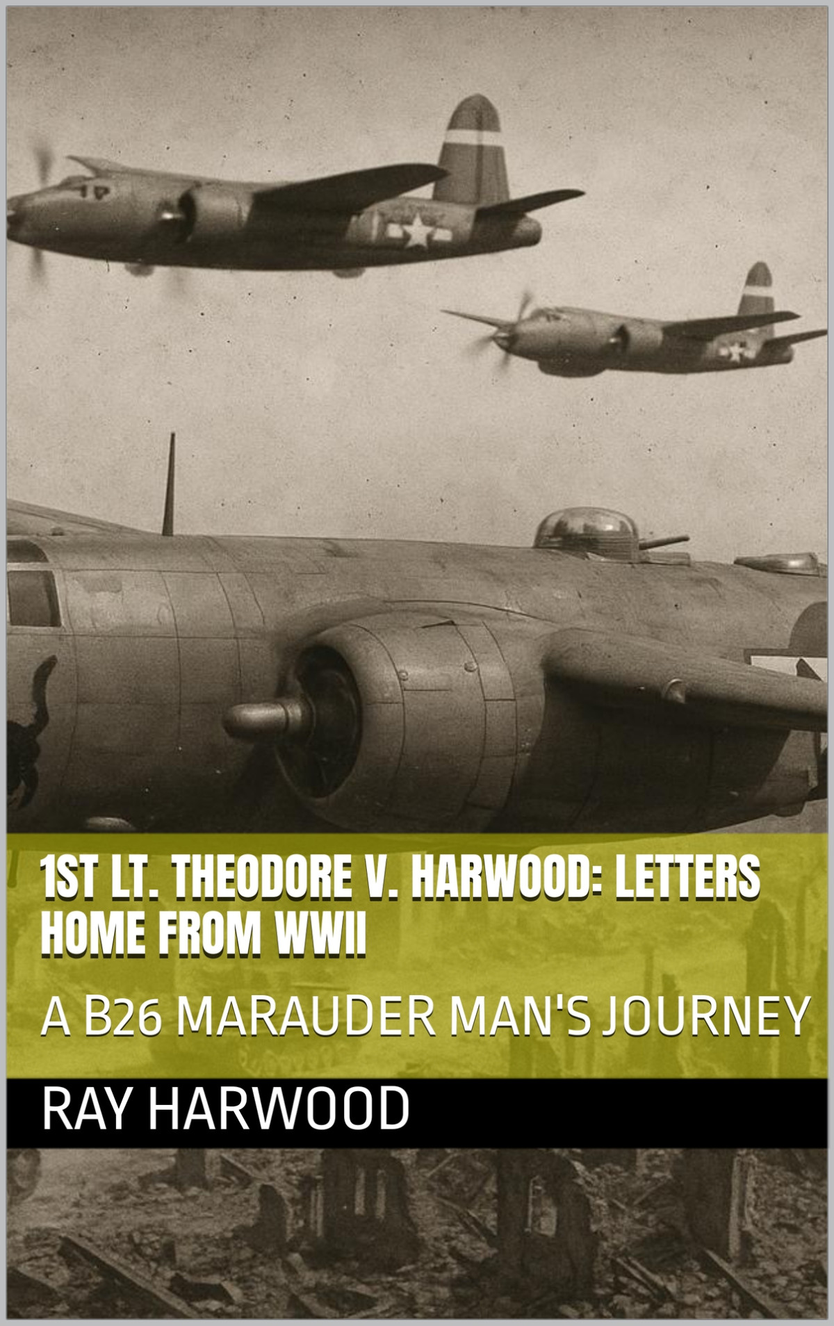 1st Lt Theodore V Harwood Letters Home From Wwii A B26 Marauder Mans Journey Harwood