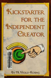 Kickstarter For The Independent Creator A Practical And Informative Guide To Crowdfunding Written By An Independent Creator For Independent Creators Hollyrosing