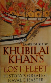 Khubilai Khans Lost Fleet Historys Greatest Naval Disaster Delgado