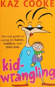 Kidwrangling The Real Guide To Caring For Babies Toddlers And Little Kids Cooke