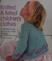 Knitted Felted Childrens Clothes 22 Delightful Designs For Tops Hats Scarves And Bags Halstead