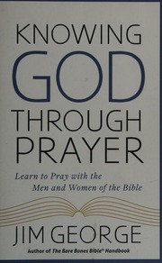 Knowing God Through Prayer Learn To Pray With The Men And Women Of The Bible George