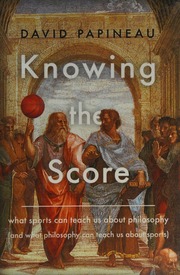 Knowing The Score What Sports Can Teach Us About Philosophy And What Philosophy Can Teach Us About Sports Papineau