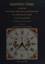 Keeping Time A History Of Clocks Watches And Barometers In A Provincial Town From 1700 Until 1900 Including A Directory Of The Makers In The Town Of Grantham In Lincolnshire Watson
