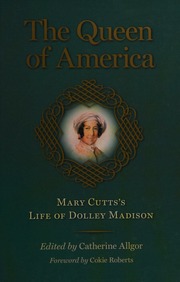 The Queen Of America Mary Cuttss Life Of Dolley Madison Cutts