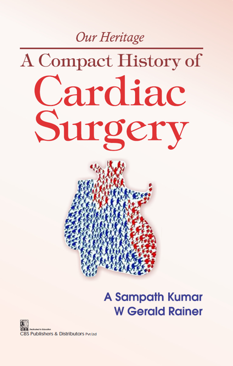 Our Heritage A Compact History Of Cardiac Surgery First Edition A Sampath Kumar