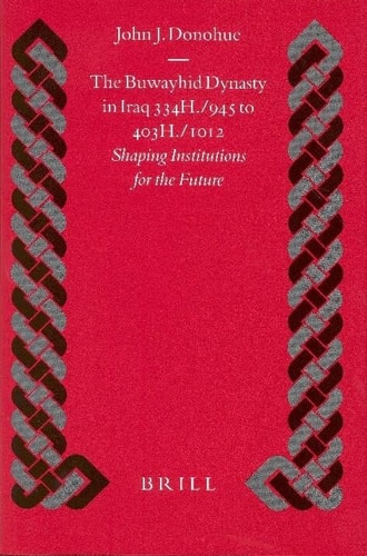 The Buwayhid Dynasty In Iraq 334 H945 To 403 H1012 Shaping Institutions For The Future First Edition John J Donohue