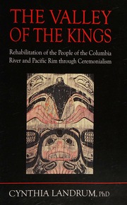 The Valley Of The Kings Rehabilitation Of The People Of The Columbia River And Pacific Rim Through Ceremonialism Landrum