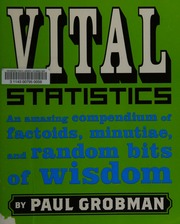 Vital Statistics An Amazing Compendium Of Factoids Minutiae And Random Bits Of Wisdom Grobman