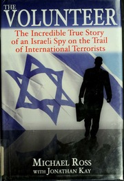 The Volunteer The Incredible True Story Of An Israeli Spy On The Trail Of International Terrorists Ross