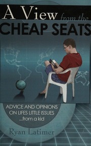 A View From The Cheap Seats Advice And Opinions On Lifes Little Issuesfrom A Kid Ryan Latimer