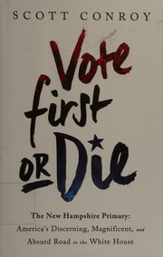 Vote First Or Die The New Hampshire Primary Americas Discerning Magnificent And Absurd Road To The White House First Edition Conroy
