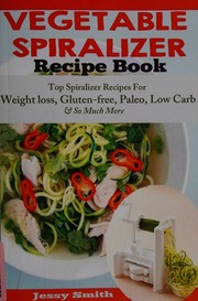 The Vegetable Spiralizer Recipe Book Top Spiralizer Recipes For Weight Loss Glutenfree Paleo Low Carb Holiday To Help You Lost Weight Feel Great For Paderno Veggetti Spaghetti Shredders Smith