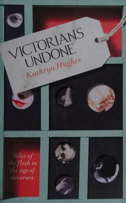 Victorians Undone Tales Of The Flesh In The Age Of Decorum Hughes