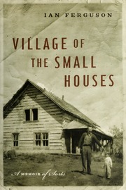Village Of The Small Houses A Memoir Of Sorts Ferguson Ian