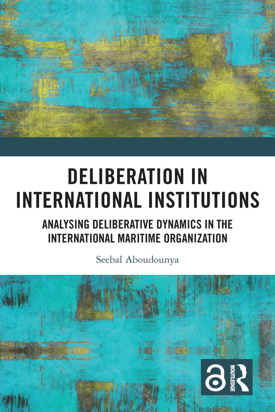 Deliberation In International Institutions Analysing Deliberative Dynamics In The International Maritime Organization 1st Edition Seebal Aboudounya