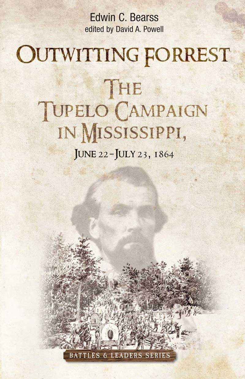 Outwitting Forrest The Tupelo Campaign In Mississippi June 22july 23 1864 Savas Beaties Battles Leaders Series Edwin C Bearss