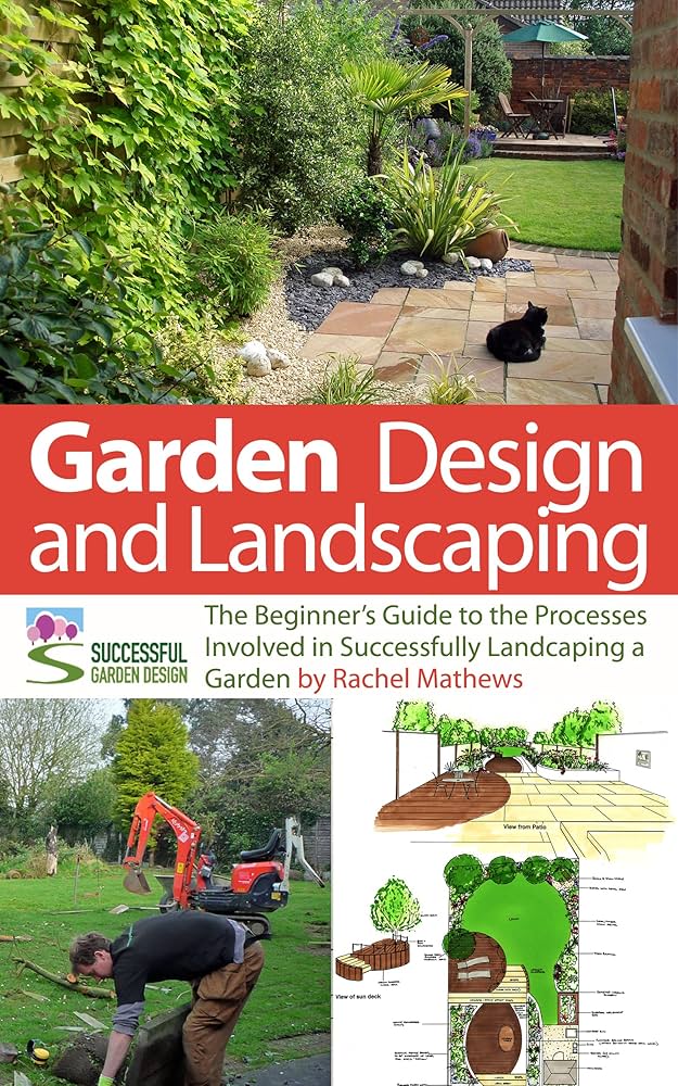 Garden Design And Landscaping The Beginners Guide To The Processes Involved With Successfully Landscaping A Garden An Overview How To Plan A Garden Series Book 7 Rachel Mathews