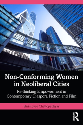 Nonconforming Women In Neoliberal Cities Rethinking Empowerment In Contemporary Diaspora Fiction And Film Shrimoyee Chattopadhyay