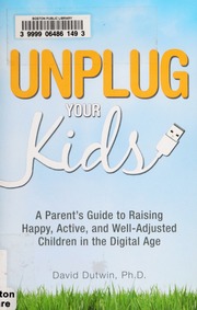 Unplug Your Kids A Parents Guide To Raising Happy Active And Welladjusted Children In The Digital Age Dutwin