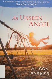 An Unseen Angel A Mothers Story Of Faith Hope And Healing After Sandy Hook Parker