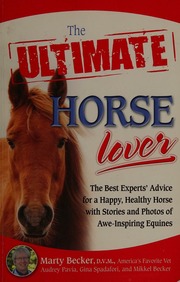 The Ultimate Horse Lover The Best Experts Advice For A Happy Healthy Horse With Stories And Photos Of Aweinspiring Equines Becker