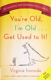 Youre Old Im Old Get Used To It 20 Reasons Why Growing Old Is Great Ironside