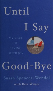 Until I Say Goodbye My Year Of Living With Joy Spencerwendel
