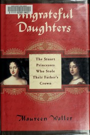 Ungrateful Daughters The Stuart Princesses Who Stole Their Fathers Crown 1st Us Ed Waller