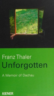 Unforgotten A Memoir Of Dachau Thaler Franz 19252015 Verfasser