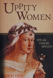 Uppity Women Speak Their Minds Quotes From Little Known Vixens And Forgotten Boat Rockers To Famous Trailblazers Troublemakers And Headline Grabbers Leon