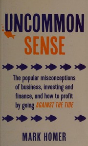 Uncommon Sense The Popular Misconceptions Of Business Investing And Finance And How To Profit By Going Against The Tide Homer