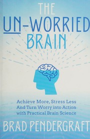 The Unworried Brain Achieve More Stress Less And Turn Worry Into Action With Practical Brain Science Pendergraft