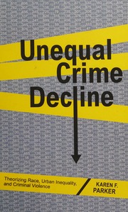 Unequal Crime Decline Theorizing Race Urban Inequality And Criminal Violence Parker