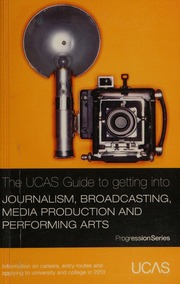 The Ucas Guide To Getting Into Journalism Broadcasting Media Production And Performing Arts Information On Careers Entry Routes And Applying To University And College 5th Ed Unknown