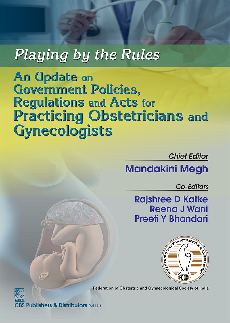 Playing By The Rules An Update On Government Policies Regulations And Acts For Practicing Obstetricians And Gynecologists First Edition Mandakini Megh Rajshree Dayanand Katke Reena J Wani And Preeti Bhandari