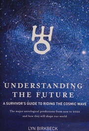 Understanding The Future A Survivors Guide To Riding The Cosmic Wave The Major Astrological Predictions From Now To 2020 And How They Will Shape Our World Birkbeck