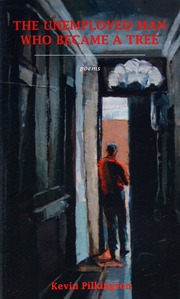 The Unemployed Man Who Became A Tree Poems Pilkington Kevin