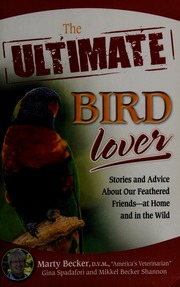 The Ultimate Bird Lover Stories And Advice On Our Feathered Friends At Home And In The Wild Becker