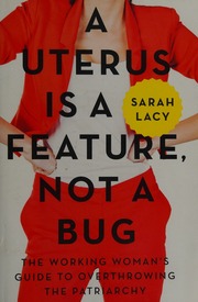 A Uterus Is A Feature Not A Bug The Working Womans Guide To Overthrowing The Patriarchy First Edition Lacy