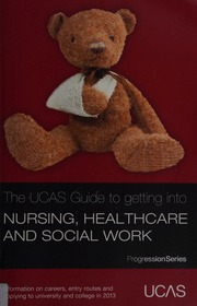 The Ucas Guide To Getting Into Nursing Healthcare And Social Work For Entry To University And College In 2013 6th Ed Universities Colleges Admissions Service