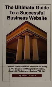The Ultimate Guide To A Successful Business Website The Nontechnical Persons Handbook For Hiring A Web Designer And Managing The Creation Design And Emarketing Of A Business Web Site Oconnor