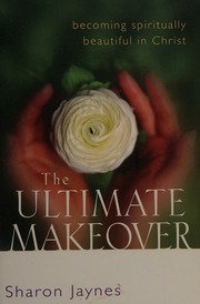 The Ultimate Makeover Becoming Spiritually Beautiful In Christ Jaynes