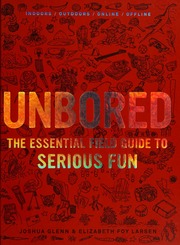 Unbored The Essential Field Guide To Serious Fun 1st Edition Larsen