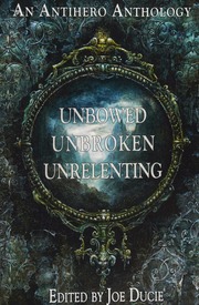 Unbowed Unbroken Unrelenting An Antihero Anthology Ducie