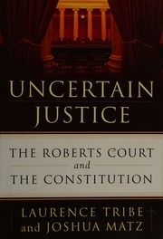 Uncertain Justice The Roberts Court And The Constitution First Edition Tribe