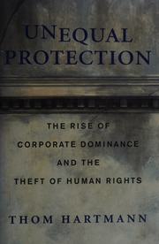 Unequal Protection The Rise Of Corporate Dominance And The Theft Of Human Rights Hartmann