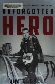 Unforgotten Hero Remembering A Fighter Pilots Life War And Ultimate Sacrifice First Edition Escalle