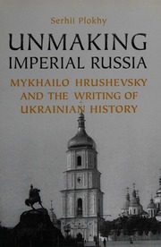Unmaking Imperial Russia Mykhailo Hrushevsky And The Writing Of Ukrainian History Plokhy
